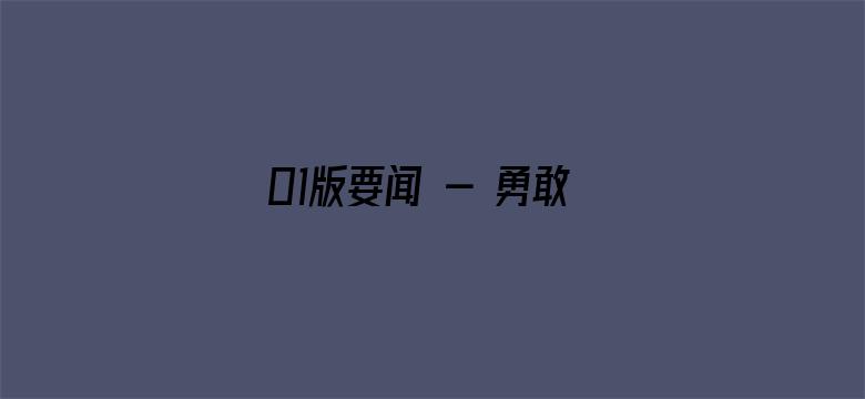 01版要闻 - 勇敢肩负起时代赋予的重任